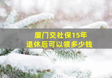 厦门交社保15年 退休后可以领多少钱